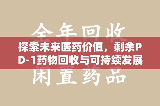 重庆探索未来医药价值，剩余PD-1药物回收与可持续发展之路