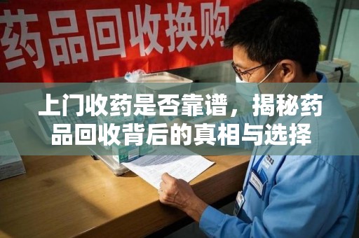 重庆上门收药是否靠谱，揭秘药品回收背后的真相与选择