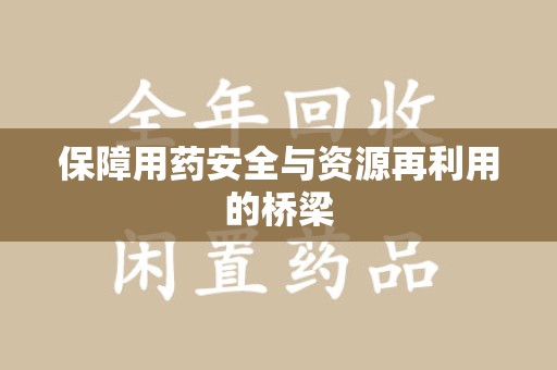 重庆保障用药安全与资源再利用的桥梁