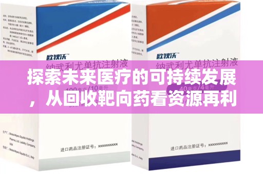 重庆探索未来医疗的可持续发展，从回收靶向药看资源再利用的重要性