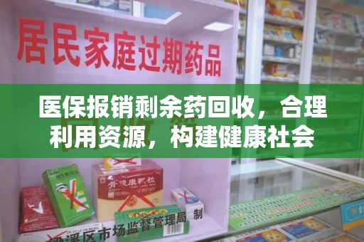 重庆医保报销剩余药回收，合理利用资源，构建健康社会