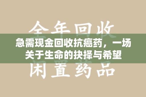 重庆急需现金回收抗癌药，一场关于生命的抉择与希望