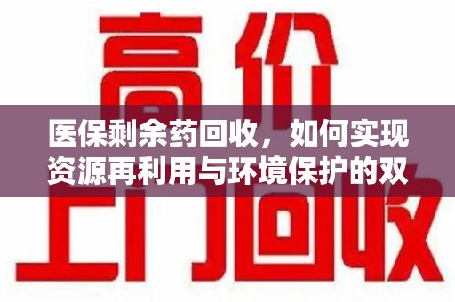 重庆医保剩余药回收，如何实现资源再利用与环境保护的双赢？