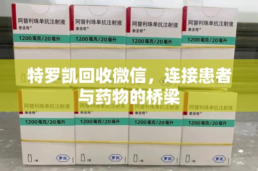 重庆特罗凯回收微信，连接患者与药物的桥梁