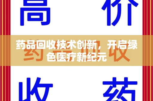 重庆药品回收技术创新，开启绿色医疗新纪元