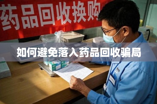 重庆如何避免落入药品回收骗局