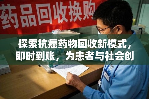 重庆探索抗癌药物回收新模式，即时到账，为患者与社会创造双赢