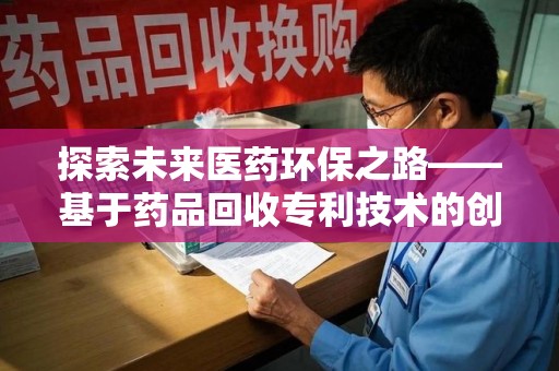 重庆探索未来医药环保之路——基于药品回收专利技术的创新与发展