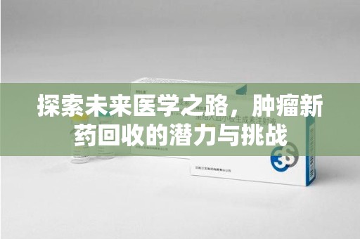 重庆探索未来医学之路，肿瘤新药回收的潜力与挑战