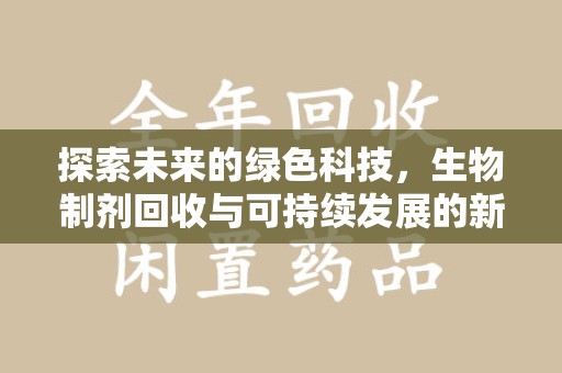 重庆探索未来的绿色科技，生物制剂回收与可持续发展的新路径