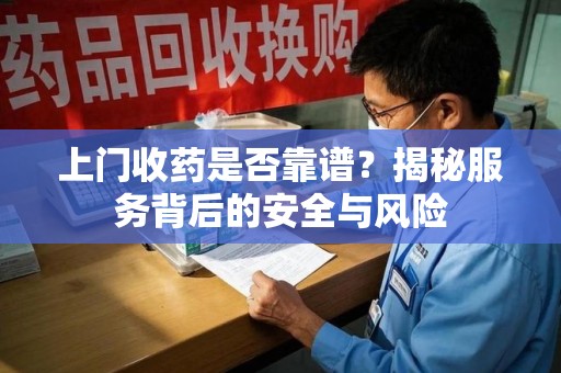 重庆上门收药是否靠谱？揭秘服务背后的安全与风险