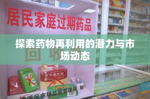重庆探索药物再利用的潜力与市场动态