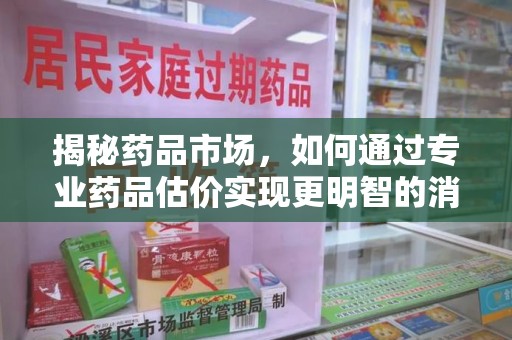 重庆揭秘药品市场，如何通过专业药品估价实现更明智的消费决策
