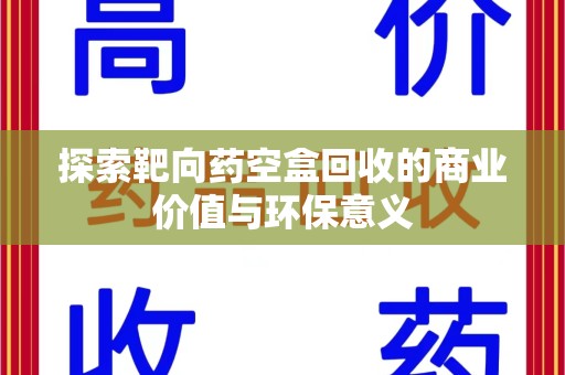 重庆探索靶向药空盒回收的商业价值与环保意义