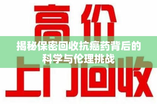 重庆揭秘保密回收抗癌药背后的科学与伦理挑战