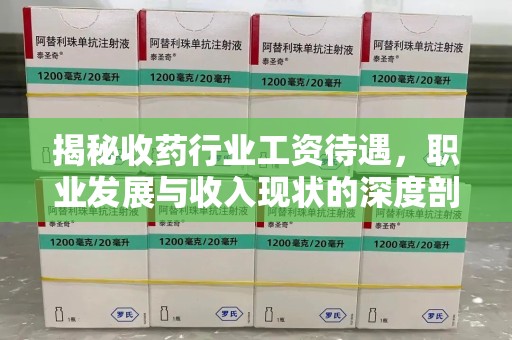 重庆揭秘收药行业工资待遇，职业发展与收入现状的深度剖析
