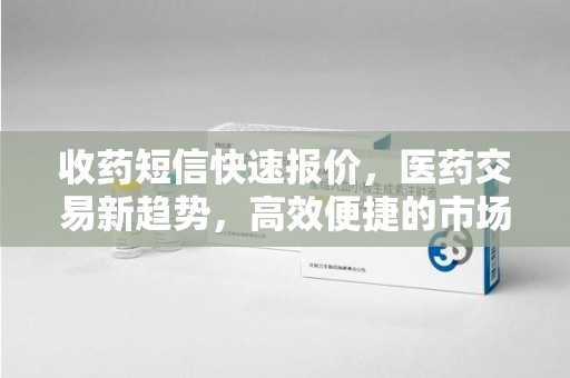 重庆收药短信快速报价，医药交易新趋势，高效便捷的市场解决方案