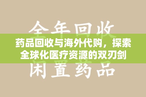 重庆药品回收与海外代购，探索全球化医疗资源的双刃剑