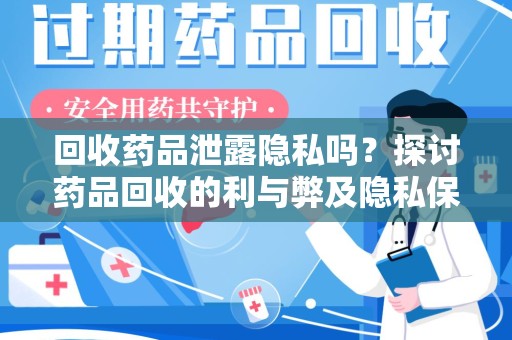 重庆回收药品泄露隐私吗？探讨药品回收的利与弊及隐私保护措施