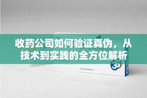 重庆收药公司如何验证真伪，从技术到实践的全方位解析