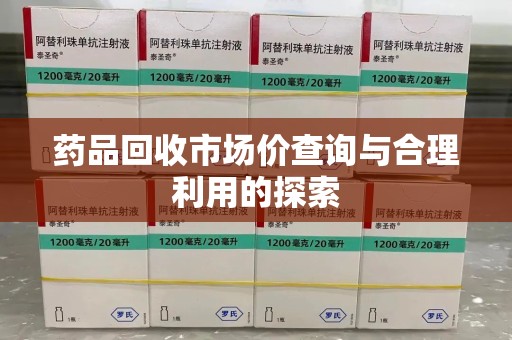 重庆药品回收市场价查询与合理利用的探索