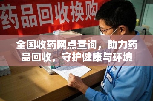 重庆全国收药网点查询，助力药品回收，守护健康与环境