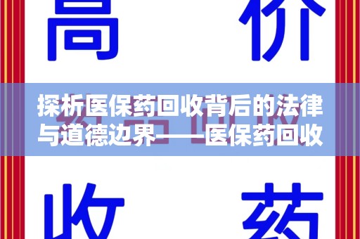 重庆探析医保药回收背后的法律与道德边界——医保药回收违法吗的深度思考