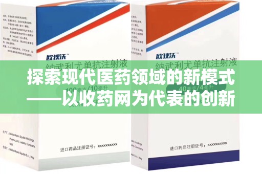 重庆探索现代医药领域的新模式——以收药网为代表的创新平台