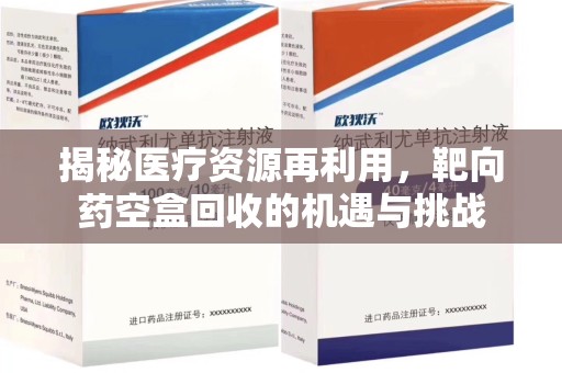 重庆揭秘医疗资源再利用，靶向药空盒回收的机遇与挑战