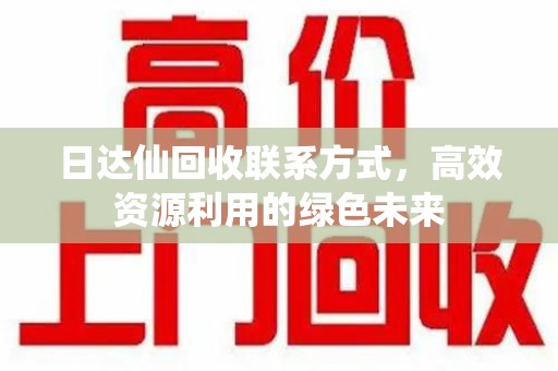 重庆日达仙回收联系方式，高效资源利用的绿色未来