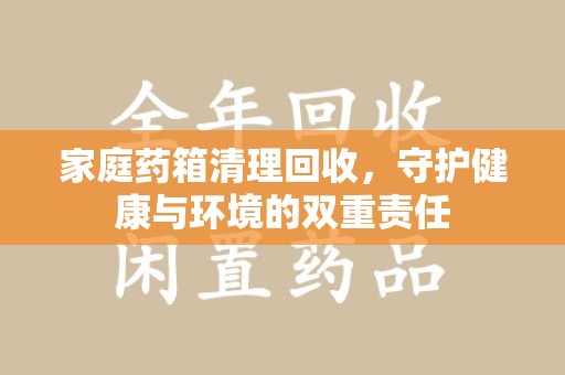 重庆家庭药箱清理回收，守护健康与环境的双重责任