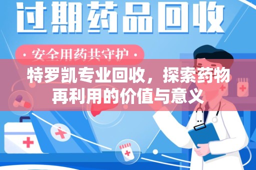 重庆特罗凯专业回收，探索药物再利用的价值与意义