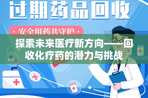 重庆探索未来医疗新方向——回收化疗药的潜力与挑战