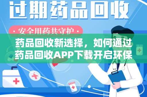 重庆药品回收新选择，如何通过药品回收APP下载开启环保生活