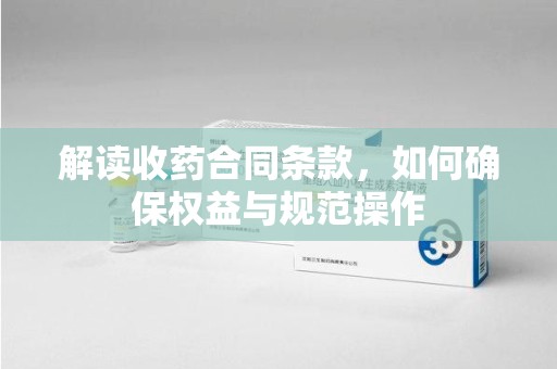 重庆解读收药合同条款，如何确保权益与规范操作