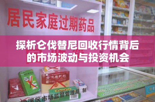 重庆探析仑伐替尼回收行情背后的市场波动与投资机会