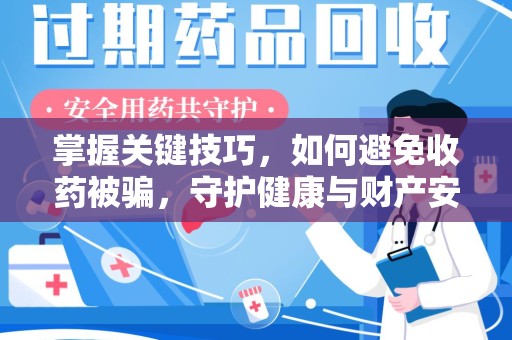 重庆掌握关键技巧，如何避免收药被骗，守护健康与财产安全