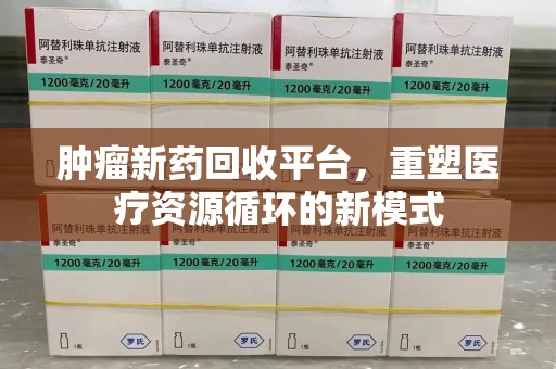 重庆肿瘤新药回收平台，重塑医疗资源循环的新模式