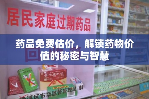 重庆药品免费估价，解锁药物价值的秘密与智慧