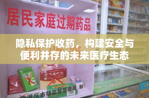 重庆隐私保护收药，构建安全与便利并存的未来医疗生态