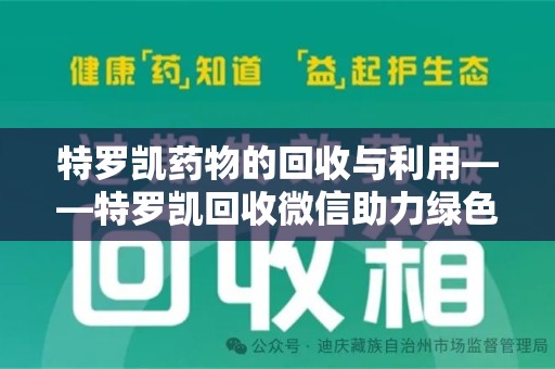 重庆特罗凯药物的回收与利用——特罗凯回收微信助力绿色医疗新风尚