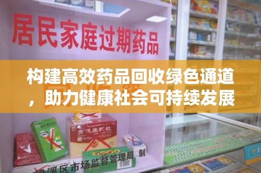 重庆构建高效药品回收绿色通道，助力健康社会可持续发展