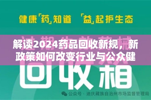 重庆解读2024药品回收新规，新政策如何改变行业与公众健康
