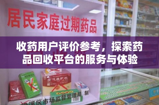 重庆收药用户评价参考，探索药品回收平台的服务与体验