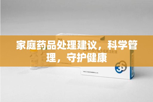 重庆家庭药品处理建议，科学管理，守护健康