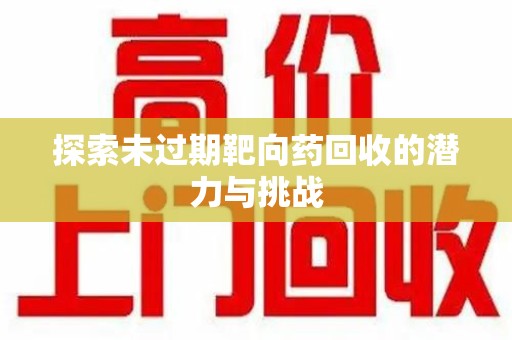 重庆探索未过期靶向药回收的潜力与挑战