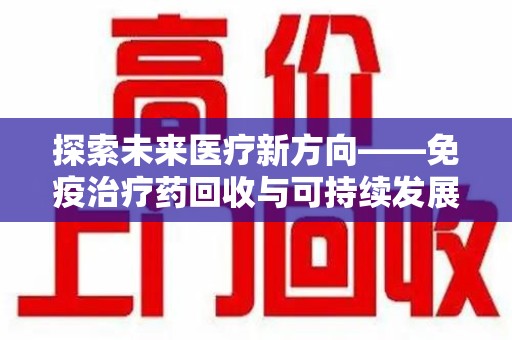 重庆探索未来医疗新方向——免疫治疗药回收与可持续发展的平衡