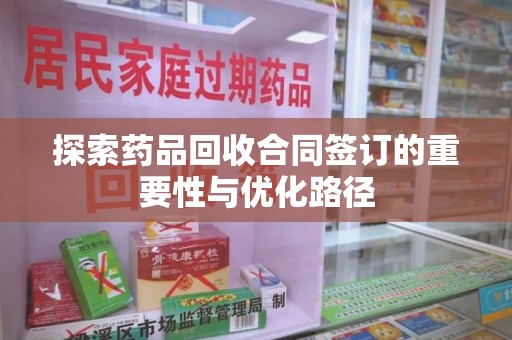 重庆探索药品回收合同签订的重要性与优化路径