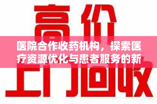 重庆医院合作收药机构，探索医疗资源优化与患者服务的新路径