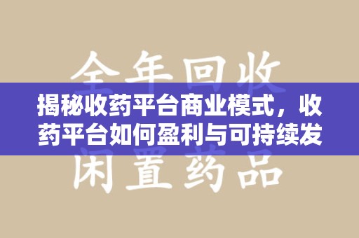 重庆揭秘收药平台商业模式，收药平台如何盈利与可持续发展之路